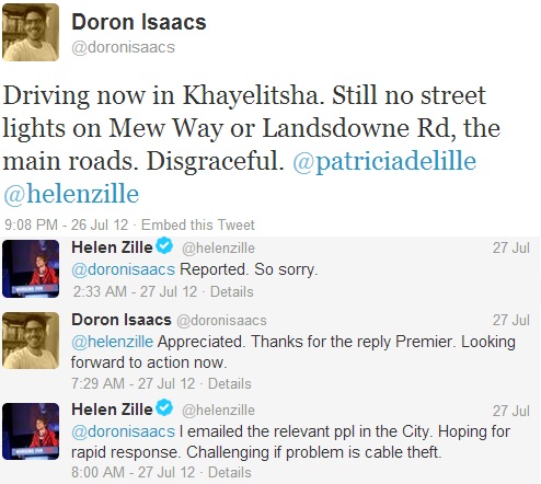 @doronisaacs: Driving now in Khayelitsha. Still no street lights on Mew Way or Landsdowne Rd, the main roads. Disgraceful. @patriciadelille @helenzille 26 Jul 2012 _@helenzille @doronisaacs Reported. So sorry. 26 Jul 2012 _ @doronisaacs @helenzille Appreciated. Thanks for the reply Premier. Looking forward to action now.